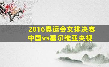 2016奥运会女排决赛 中国vs塞尔维亚央视